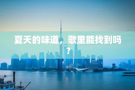 夏天的味道，歌里能找到吗？