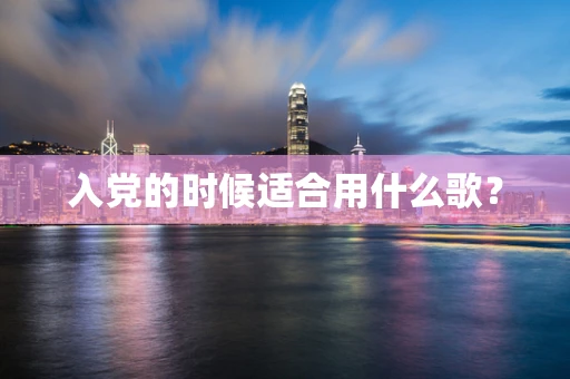 入党的时候适合用什么歌？