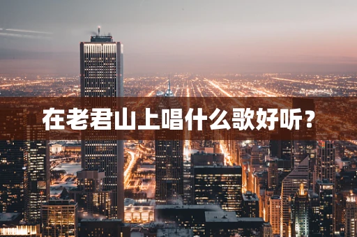 在老君山上唱什么歌好听？