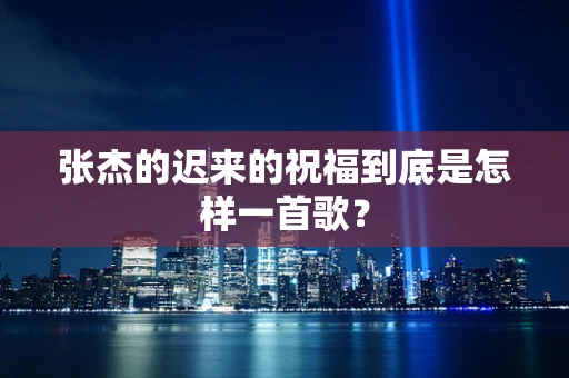 张杰的迟来的祝福到底是怎样一首歌？
