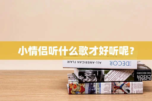 小情侣听什么歌才好听呢？