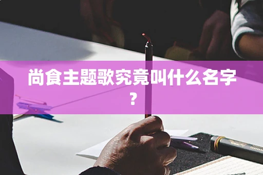 尚食主题歌究竟叫什么名字？