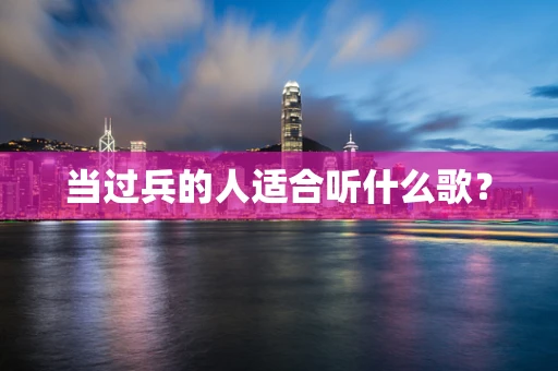 当过兵的人适合听什么歌？