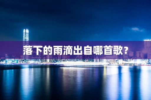 落下的雨滴出自哪首歌？