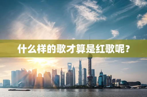 什么样的歌才算是红歌呢？
