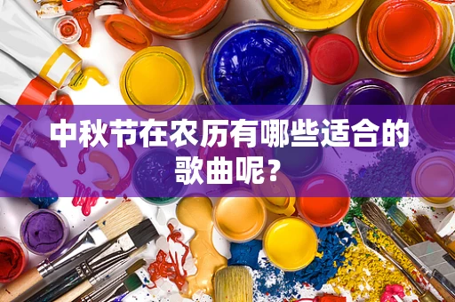 中秋节在农历有哪些适合的歌曲呢？