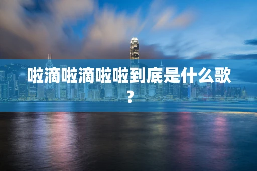 啦滴啦滴啦啦到底是什么歌？