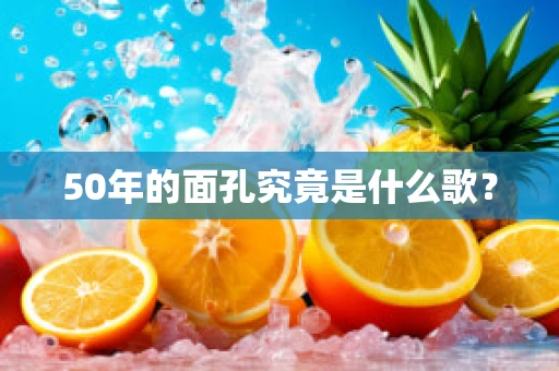 50年的面孔究竟是什么歌？