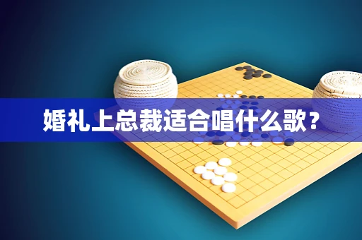 婚礼上总裁适合唱什么歌？