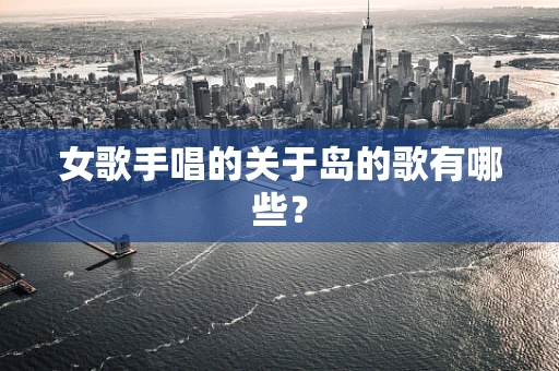 女歌手唱的关于岛的歌有哪些？