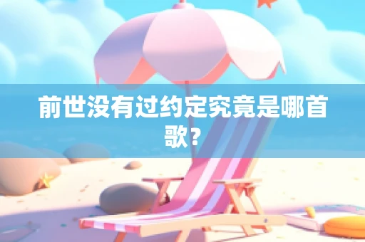 前世没有过约定究竟是哪首歌？