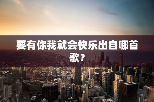 要有你我就会快乐出自哪首歌？