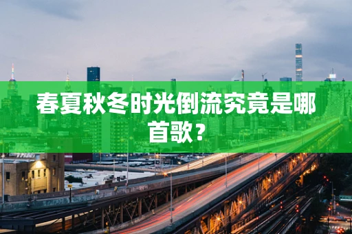 春夏秋冬时光倒流究竟是哪首歌？