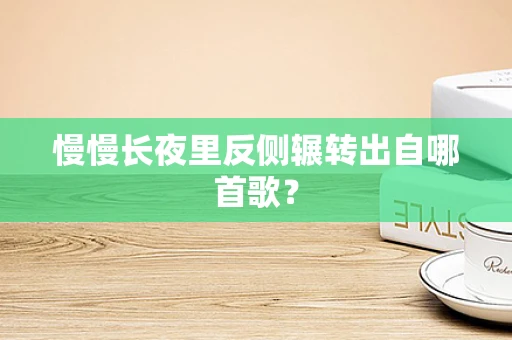 慢慢长夜里反侧辗转出自哪首歌？