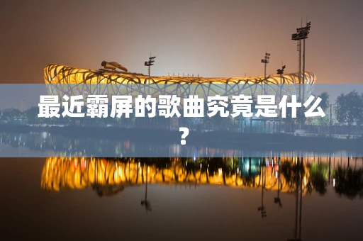 最近霸屏的歌曲究竟是什么？