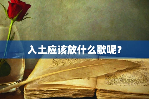 入土应该放什么歌呢？