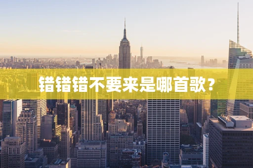 错错错不要来是哪首歌？
