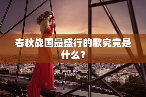 春秋战国最盛行的歌究竟是什么？