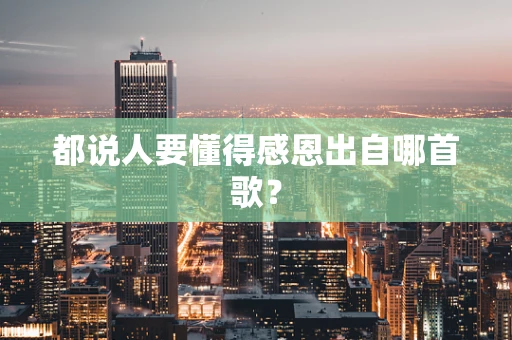 都说人要懂得感恩出自哪首歌？