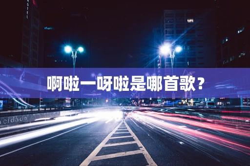 啊啦一呀啦是哪首歌？