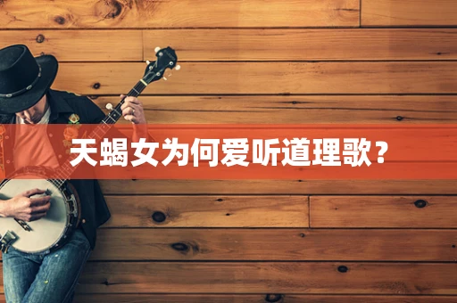 天蝎女为何爱听道理歌？