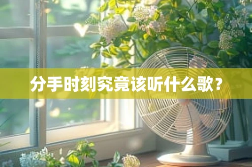 分手时刻究竟该听什么歌？