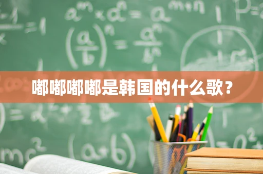 嘟嘟嘟嘟是韩国的什么歌？