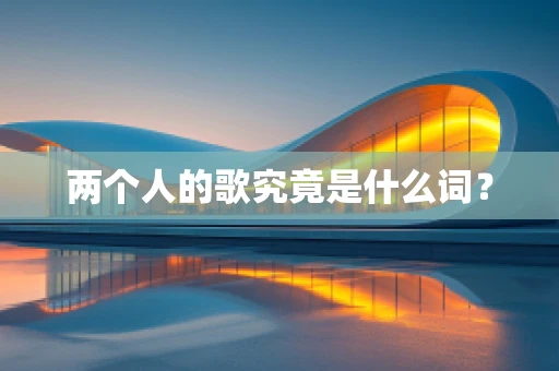两个人的歌究竟是什么词？