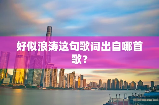 好似浪涛这句歌词出自哪首歌？