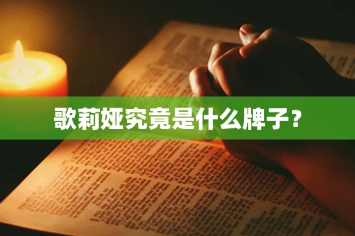 歌莉娅究竟是什么牌子？