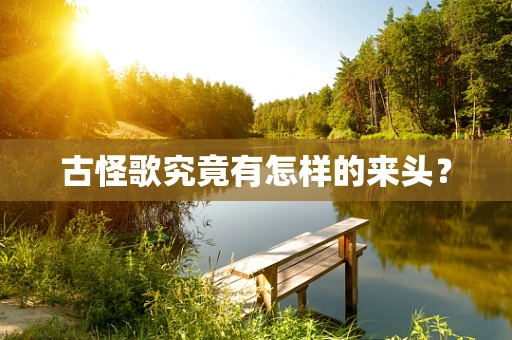 古怪歌究竟有怎样的来头？