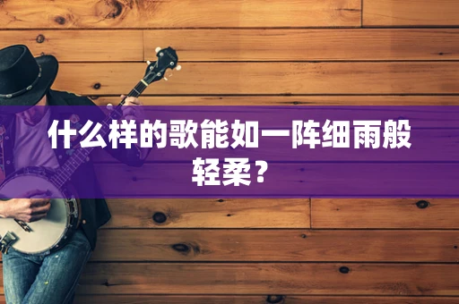 什么样的歌能如一阵细雨般轻柔？