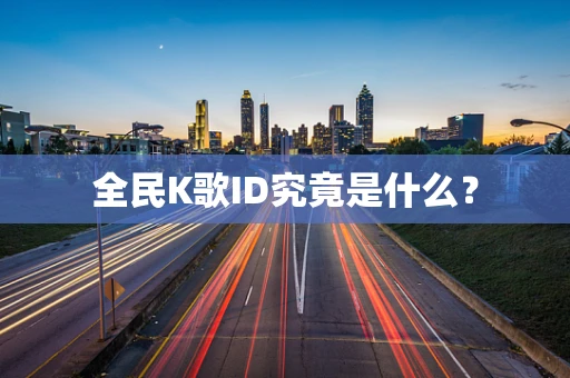 全民K歌ID究竟是什么？