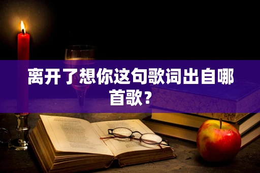 离开了想你这句歌词出自哪首歌？