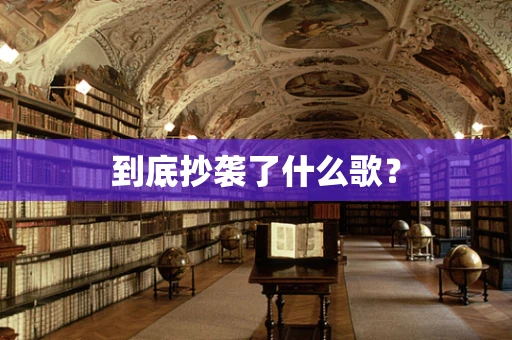 到底抄袭了什么歌？