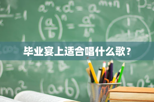 毕业宴上适合唱什么歌？
