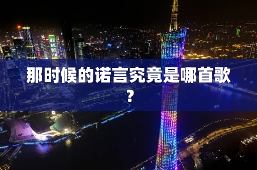 那时候的诺言究竟是哪首歌？