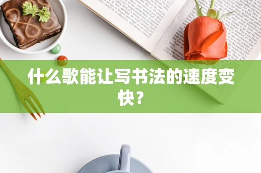 什么歌能让写书法的速度变快？