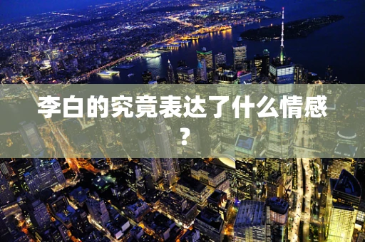 李白的究竟表达了什么情感？