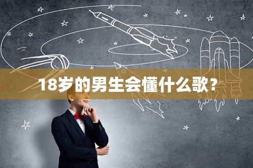 18岁的男生会懂什么歌？