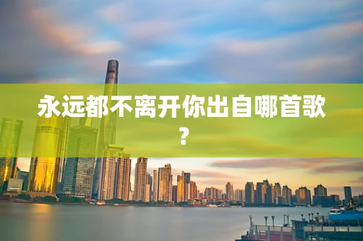 永远都不离开你出自哪首歌？