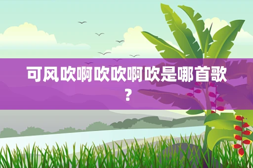 可风吹啊吹吹啊吹是哪首歌？