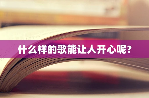 什么样的歌能让人开心呢？