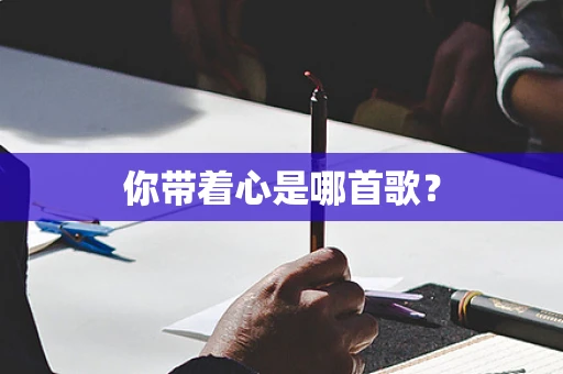 你带着心是哪首歌？