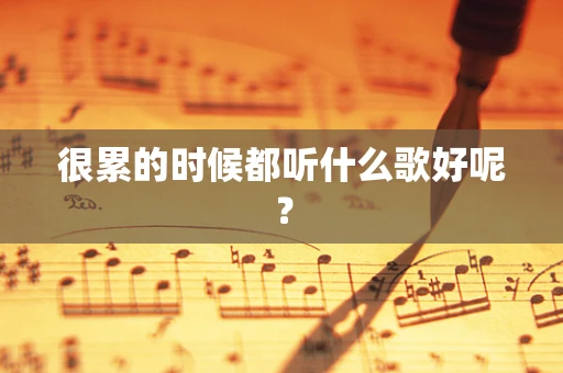 很累的时候都听什么歌好呢？
