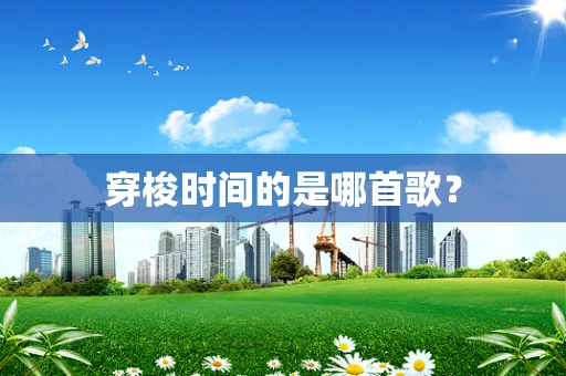 穿梭时间的是哪首歌？