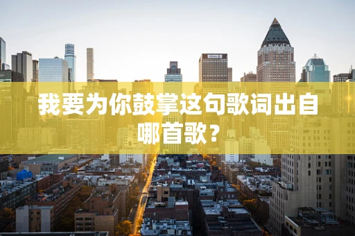 我要为你鼓掌这句歌词出自哪首歌？