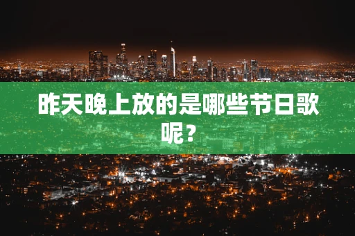 昨天晚上放的是哪些节日歌呢？
