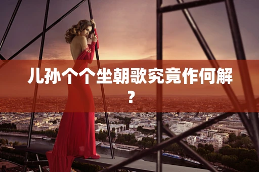 儿孙个个坐朝歌究竟作何解？