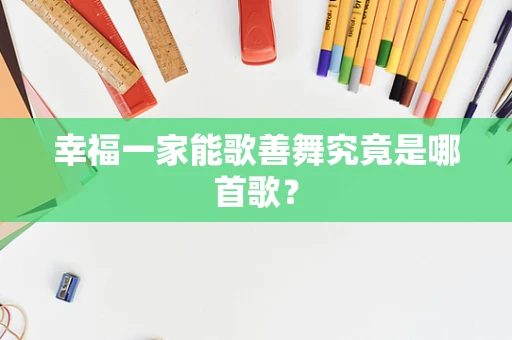 幸福一家能歌善舞究竟是哪首歌？